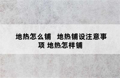  地热怎么铺   地热铺设注意事项 地热怎样铺